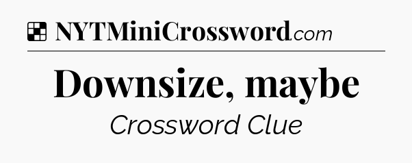 Solution: Downsize, maybe - NYT Crossword