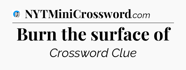 Burn the surface of Crossword Clue