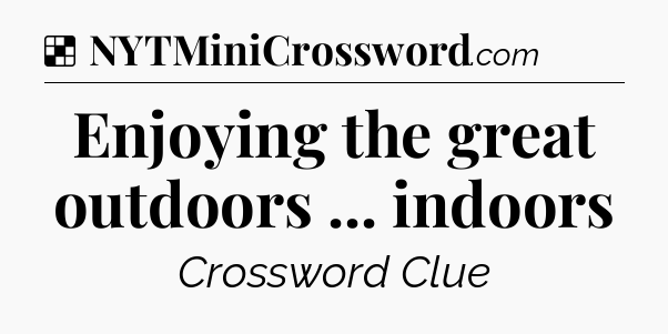 Solution: Enjoying the great outdoors ... indoors - NYT Crossword
