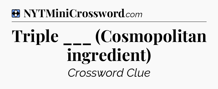 Solution: Triple ___ (Cosmopolitan ingredient) - NYT Mini Crossword