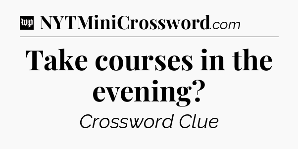 Take courses in the evening Crossword Clue