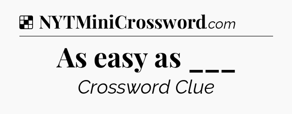 Solution: As easy as ___ - NYT Crossword