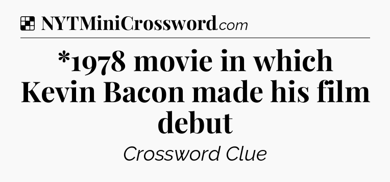 Solution: *1978 movie in which Kevin Bacon made his film debut - NYT Crossword