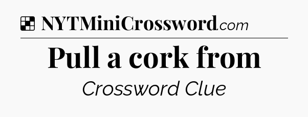 Solution: Pull a cork from - NYT Crossword