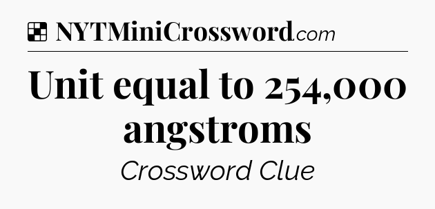 Solution: Unit equal to 254,000 angstroms - NYT Crossword