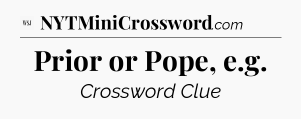 Prior or Pope, e.g - WSJ Crossword