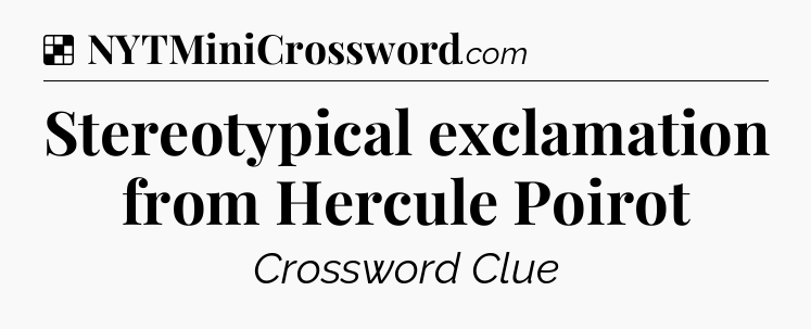 Solution: Stereotypical exclamation from Hercule Poirot - NYT Crossword