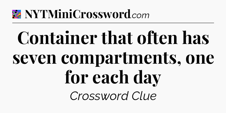 Container that often has seven compartments, one for each day Crossword Clue