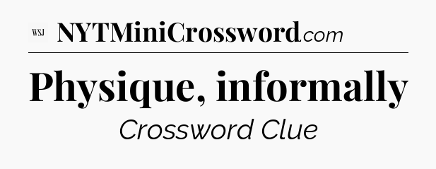 Physique, informally - WSJ Crossword