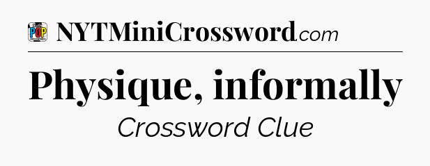 Physique, informally Crossword Clue
