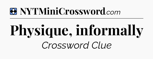 Solution: Physique, informally - NYT Mini Crossword
