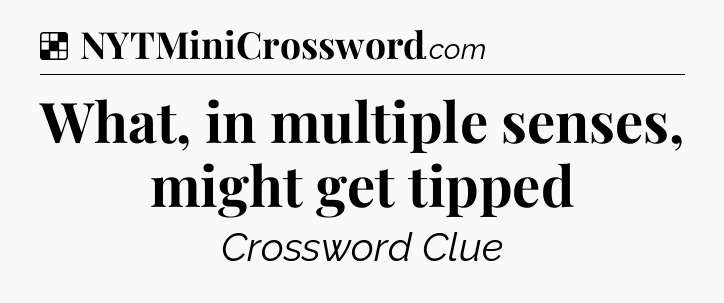 Solution: What, in multiple senses, might get tipped - NYT Crossword