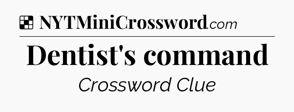 Solution: Dentist's command - NYT Crossword