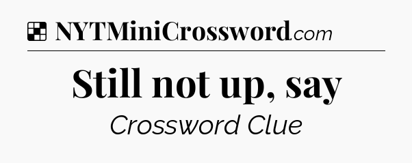 Solution: Still not up, say - NYT Crossword