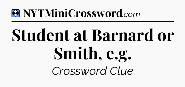 Solution: Student at Barnard or Smith, e.g - NYT Mini Crossword