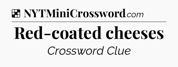 Solution: Red-coated cheeses - NYT Crossword