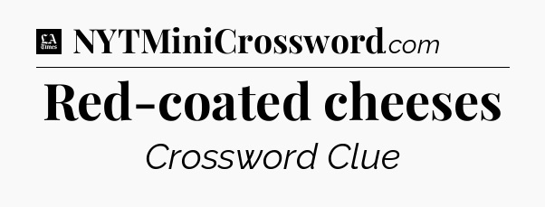 Red-coated cheeses - LA Times Crossword