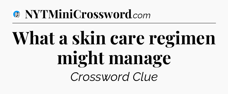 What a skin care regimen might manage Crossword Clue