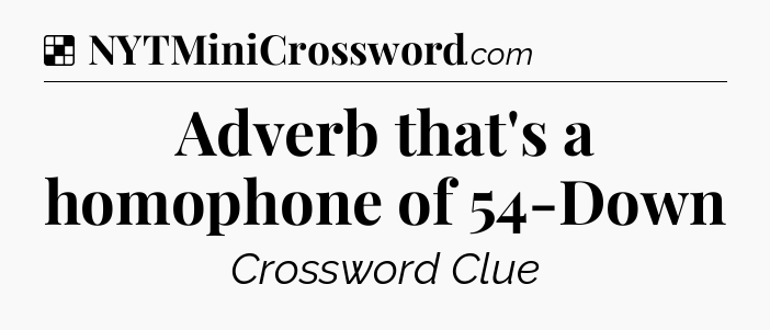 Solution: Adverb that's a homophone of 54-Down - NYT Crossword