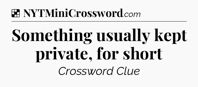 Something usually kept private, for short NYT Crossword