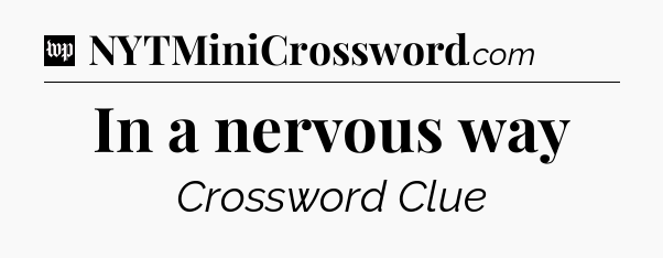 In a nervous way Crossword Clue