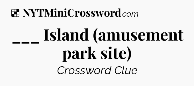 Solution: ___ Island (amusement park site) - NYT Crossword