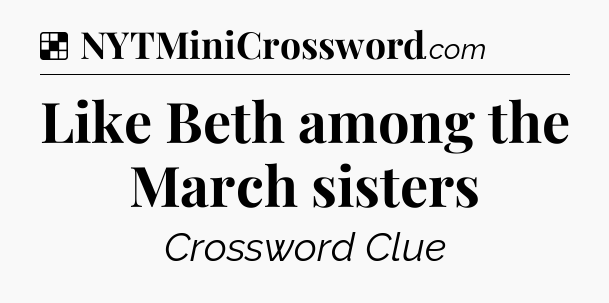 Solution: Like Beth among the March sisters - NYT Crossword