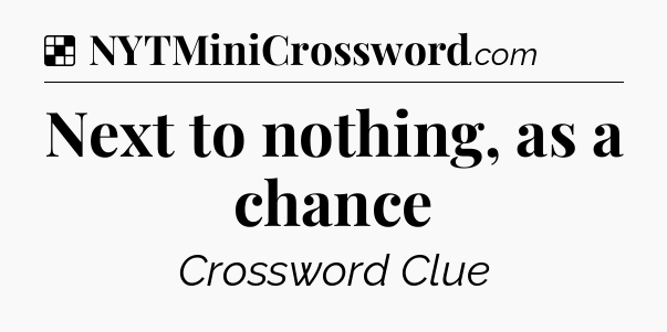 Solution: Next to nothing, as a chance - NYT Crossword