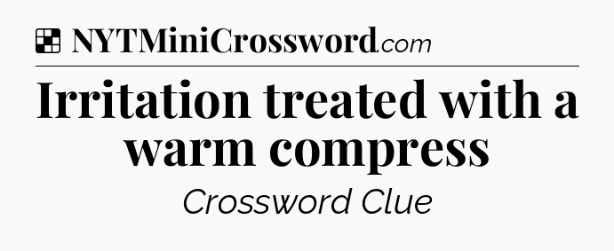 Solution: Irritation treated with a warm compress - NYT Crossword