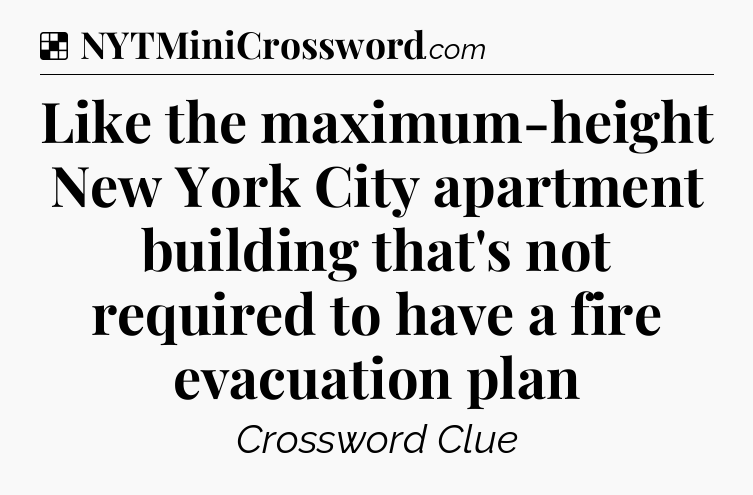 Solution: Like the maximum-height New York City apartment building that's not required to have a fire evacuation plan - NYT Crossword