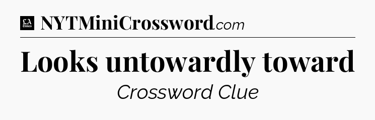 Looks untowardly toward - LA Times Crossword