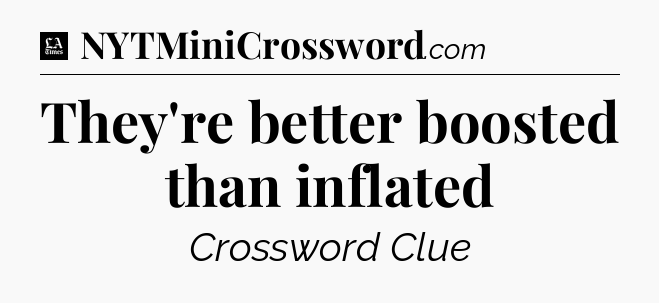 They're better boosted than inflated - LA Times Crossword