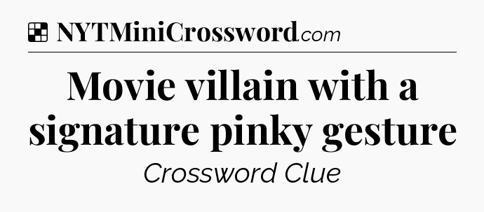 Solution: Movie villain with a signature pinky gesture - NYT Crossword