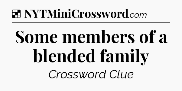 Solution: Some members of a blended family - NYT Crossword