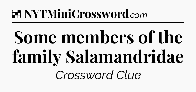 Solution: Some members of the family Salamandridae - NYT Crossword