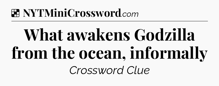 Solution: What awakens Godzilla from the ocean, informally - NYT Crossword