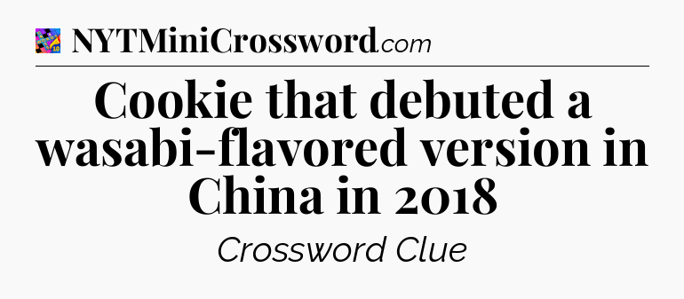 Cookie that debuted a wasabi-flavored version in China in 2018 Crossword Clue