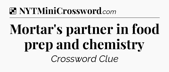 Solution: Mortar's partner in food prep and chemistry - NYT Crossword