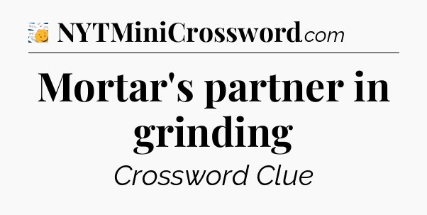 Mortar's partner in grinding - 7 Little Words