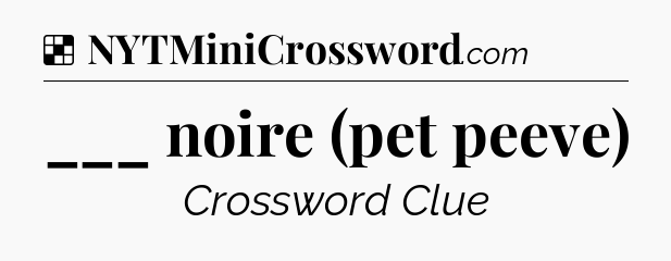 Solution: ___ noire (pet peeve) - NYT Crossword