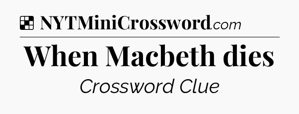 Solution: When Macbeth dies - NYT Crossword