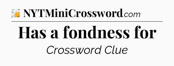 Has a fondness for - 7 Little Words