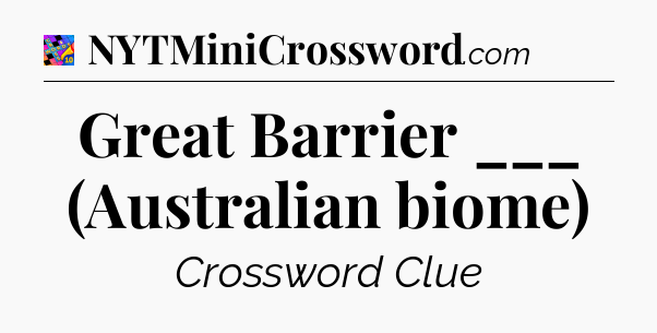 Great Barrier ___ (Australian biome) Crossword Clue