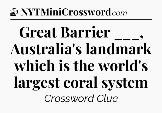 Great Barrier ___, Australia's landmark which is the world's largest coral system - Daily Themed Classic Crossword