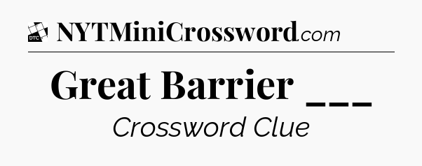 Great Barrier ___ - Daily Themed Classic Crossword