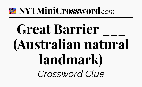 Great Barrier ___ (Australian natural landmark) Crossword Clue
