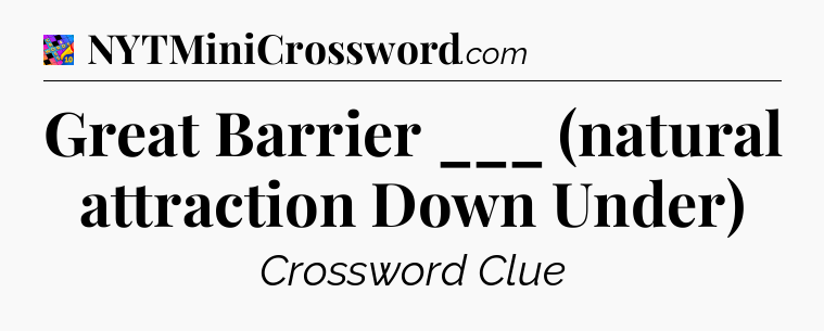 Great Barrier ___ (natural attraction Down Under) Crossword Clue