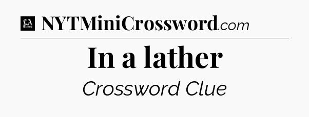 In a lather - LA Times Crossword