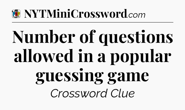 Number of questions allowed in a popular guessing game Crossword Clue