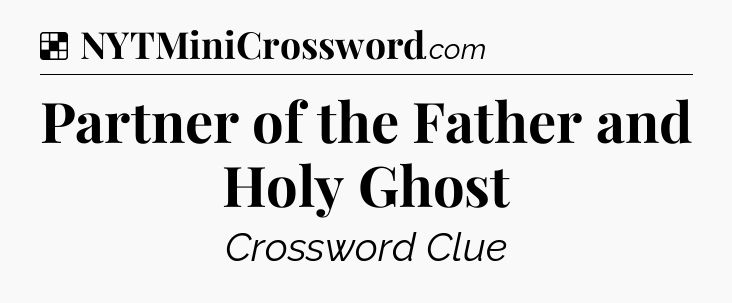 Solution: Partner of the Father and Holy Ghost - NYT Crossword